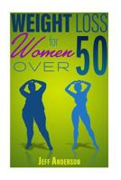Weight Loss for Women Over 50: The Ultimate Weight Loss Guide to Look and Feel Young Again (Weight Loss, Lose Weight Fast, How to Lose Weight, Weight Loss ... Loss for Women, Lose Weight, Burn Fat) 1523230444 Book Cover
