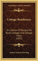 Cottage Residences: Or A Series Of Designs For Rural Cottages And Cottage Villas 1120183138 Book Cover