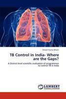 TB Control in India- Where are the Gaps?: A District level scientific evaluation of programmes to control TB in India 3847377515 Book Cover