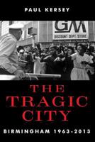 The Tragic City: Birmingham 1963-2013 1481045954 Book Cover