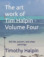 The art work of Tim Halpin Volume Four: Still life, autumn, and urban paintings B0BMZBG7JT Book Cover