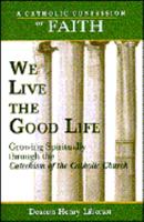 We Live the Good Life: Growing Spiritually Through the Catechism of the Catholic Church 0819882909 Book Cover
