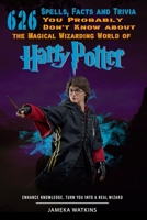 626 Spells, Facts and Trivia you Probably Don't Know about the Magical Wizarding World of Harry Potter: Enhance Knowledge, Turn You into a Real Wizard B086PPHQR3 Book Cover