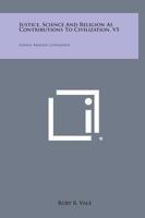 Justice, Science And Religion As Contributions To Civilization V5: Science, Religion, Civilization 0548448213 Book Cover