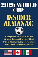 2026 World Cup Insider Almanac: A Deep Dive Into Tournament Origins, Biggest Records, Host Cities, Stadiums, Expert Insights, and Every Scheduled Match B0G6SKMQ29 Book Cover