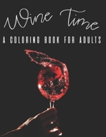 Wine time A Coloring Book For Adults: Mind Relaxing Wine Coloring Pages, Illustrations And Designs To Color With Funny And Witty Lines B08GB3KTQQ Book Cover