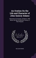 An Oration on the Life and Character of John Quincy Adams. Delivered at Cincinnati, 25 March, 1848, Before the Bar of Hamilton County, at Their Request 1359316639 Book Cover