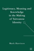 Legitimacy, Meaning and Knowledge in the Making of Taiwanese Identity 1403975876 Book Cover