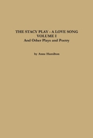 The Stacy Play - A Love Song - Volume I and Other Plays and Poetry 1458379000 Book Cover
