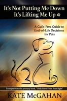 It's Not Putting Me Down It's Lifting Me Up: A Guilt Free Guide to End of Life Decisions for Pets 0996260668 Book Cover