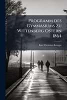 Programm des Gymnasiums zu Wittenberg Ostern 1864 (German Edition) 1024138003 Book Cover