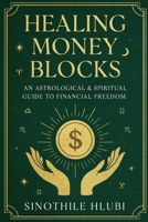 Healing Money Blocks: An Astrological & Spiritual Guide to Financial Freedom B0FJMFXZY4 Book Cover
