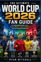 The Ultimate World Cup 2026 Fan Guide: An Independent Guide to the Teams, Players, Tactics, Statistics and Tournament Predictions (The World Cup: The Full Experience) B0H6CF8VGW Book Cover