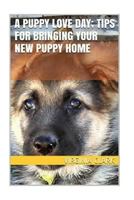 A Puppy Love Day; Tips for Bringing Your New Puppy Home 1541277147 Book Cover