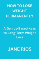 How to Lose Weight Permanently: A Genius-Based Keys to Long-Term Weight Loss B0CL6374WC Book Cover