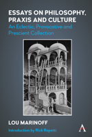 Essays on Philosophy, Praxis and Culture: An Eclectic, Provocative and Prescient Collection 1839991577 Book Cover