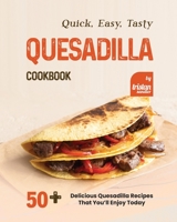 Quick, Easy, Tasty Quesadilla Cookbook: 50+ Delicious Quesadilla Recipes That You’ll Enjoy Today B0BLG716BB Book Cover