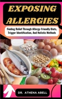 Exposing Allergies: Finding Relief Through Allergy-Friendly Diets, Trigger Identification, And Holistic Methods B0CQX3VVPR Book Cover