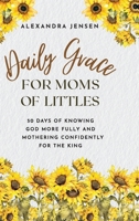 Daily Grace for Moms of Littles: 50 Days of Knowing God More Fully and Mothering Confidently for the King 1649606257 Book Cover
