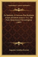 De Epistulis A Cicerone Post Reditum Usque Ad Finem Anni A. V. C. 700 Datis Quaestiones Chronologicae (1885) 1160854440 Book Cover