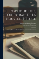 L'esprit de Julie, ou, Extrait de la Nouvelle Héloise: ouvrage utile a la société, et particulierement à la jeunesse - Primary Source Edition 101923430X Book Cover