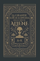 La Grande Enciclopedia delle Specie Aliene: Vol.1 dalla A alla K (Italian Edition) B0FGXY2NWZ Book Cover