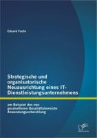 Strategische und organisatorische Neuausrichtung eines IT-Dienstleistungsunternehmens am Beispiel des neu geschaffenen Gesch�ftsbereichs Anwendungsentwicklung 384289094X Book Cover