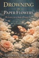 Drowning In Paper Flowers: The Perfect Life Is Made Of Fragile Lies B0GSMX2871 Book Cover