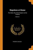 Napoleon at Home: The Daily Life of the Emperor at the Tuileries; Volume 1 B0BM8FWRFS Book Cover