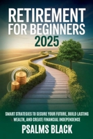 Retirement for Beginners 2025: Smart strategies to secure your future, build lasting wealth and create financial independence B0FTZQ1XDB Book Cover