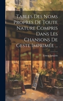 Tables Des Noms Propres De Toute Nature Compris Dans Les Chansons De Geste Imprimée ... 1021632465 Book Cover