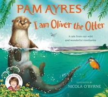 I Am Oliver the Otter: A Tale from Our Wild and Wonderful Riverbanks 1529067073 Book Cover