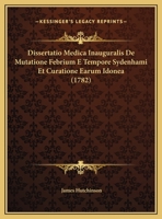 Dissertatio Medica Inauguralis De Mutatione Febrium E Tempore Sydenhami Et Curatione Earum Idonea (1782) 1169624790 Book Cover