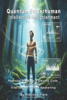 Quantum Superhuman, Intellectual Enlightenment: Rewiring the Body’s Electric Code for Healing, Vitality, and Human Awakening (Intellectual Enlightenment Book Series) B0FFMM53RT Book Cover