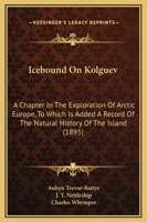 Icebound On Kolguev: A Chapter In The Exploration Of Arctic Europe, To Which Is Added A Record Of The Natural History Of The Island 1164678485 Book Cover