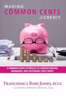 Making Common Cents of Credit: A Common Sense Approach to Understanding, Managing,  Restoring Your Credit 1543967221 Book Cover