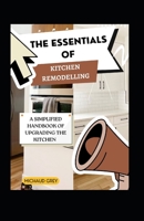 The Essentials Of Kitchen Remodelling: A Simplified Handbook Of Upgrading The Kitchen B0BH4T44ZK Book Cover
