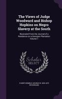 The Views of Judge Woodward and Bishop Hopkins on Negro Slavery at the South: Illustrated from the Journal of a Residence on a Georgian Plantation Vol 1341503925 Book Cover