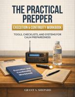 The Practical Prepper - Execution & Continuity Workbook: Tools, Checklists, and Systems for Calm Preparedness (The Practical Prepper Series) B0GP6FGPJD Book Cover