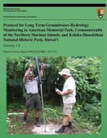 Protocol for Long-term Groundwater-Hydrology Monitoring in American Memorial Park, Commonwealth of the Northern Mariana Islands, and Kaloko-Honokohau National Historic Park, Hawaii, Version 1.0 1492711829 Book Cover