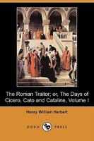 The Roman Traitor or the Days of Cicero, Cato And Cataline: A True Tale of the Republic Part One 1514872099 Book Cover