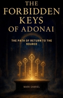 The Forbidden Keys of Adonai: The Path of Return to the Source B0FXYMNT6T Book Cover