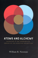 Atoms and Alchemy: Chymistry and the Experimental Origins of the Scientific Revolution 0226576973 Book Cover