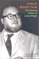 A Wild Perfection: The Selected Letters of James Wright 0374530173 Book Cover