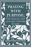 Praying with Purpose: The Crucial Step You Can't Afford to Skip B0CT5KP9MT Book Cover