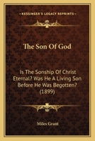 The Son Of God: Is The Sonship Of Christ Eternal? Was He A Living Son Before He Was Begotten? 1167183258 Book Cover