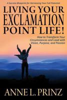 Living Your Exclamation Point Life!: How to Transform Your Circumstances and Lead with Vision, Purpose, and Passion 1947937065 Book Cover