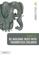 Guide to Re-Building Trust with Traumatised Children: Emotional Wellbeing in School and at Home 1138360473 Book Cover