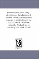 Homes Without Hands. Being a Description of the Habitations of Animals, Classed According to Their Principle of Construction 1144863163 Book Cover