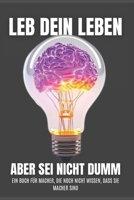 Leb dein Leben, aber sei nicht dumm: Ein Buch für Macher, die noch nicht wissen, dass sie Macher sind (German Edition) B0DZ28PH8J Book Cover